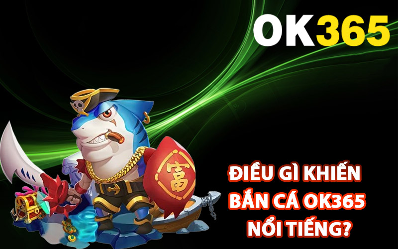 Điều gì khiến bắn cá Ok365 nổi tiếng?
