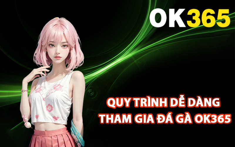 Quy trình dễ dàng tham gia đá gà Ok365